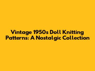 Vintage 1950s Doll Knitting Patterns: A Nostalgic Collection