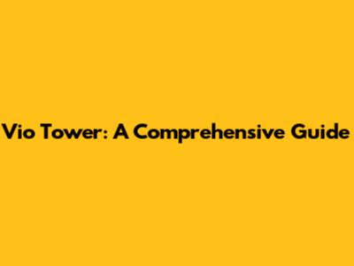 Vio Tower: A Comprehensive Guide