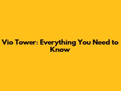 Vio Tower: Everything You Need to Know