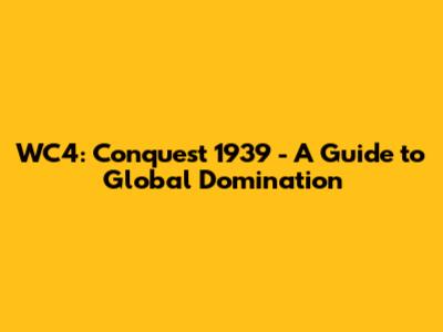 WC4: Conquest 1939 - A Guide to Global Domination