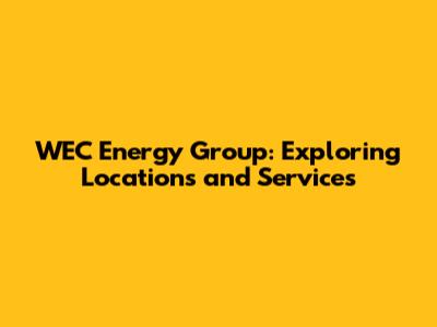 WEC Energy Group: Exploring Locations and Services