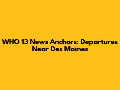 WHO 13 News Anchors: Departures Near Des Moines
