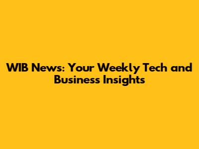 WIB News: Your Weekly Tech and Business Insights