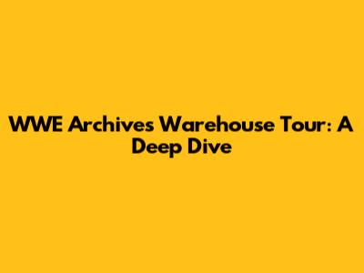 WWE Archives Warehouse Tour: A Deep Dive