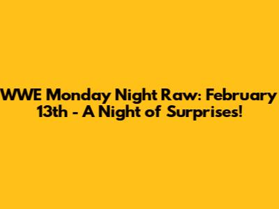 WWE Monday Night Raw: February 13th - A Night of Surprises!