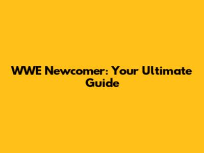 WWE Newcomer: Your Ultimate Guide
