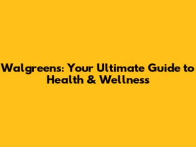 Walgreens: Your Ultimate Guide to Health & Wellness