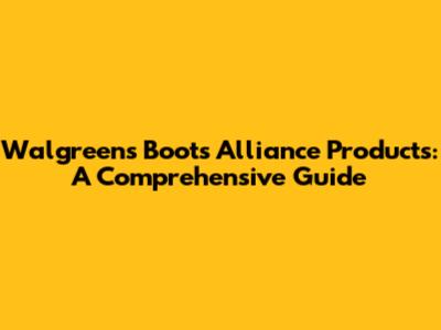 Walgreens Boots Alliance Products: A Comprehensive Guide