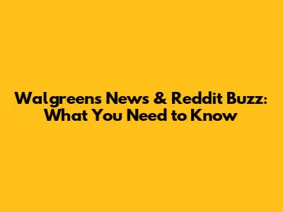 Walgreens News & Reddit Buzz: What You Need to Know