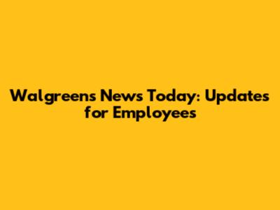 Walgreens News Today: Updates for Employees