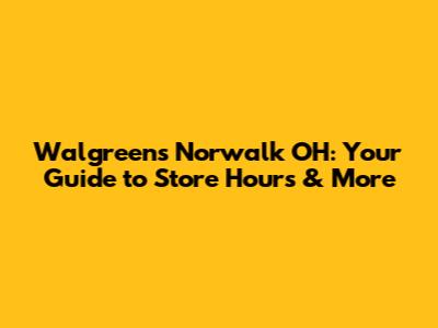 Walgreens Norwalk OH: Your Guide to Store Hours & More