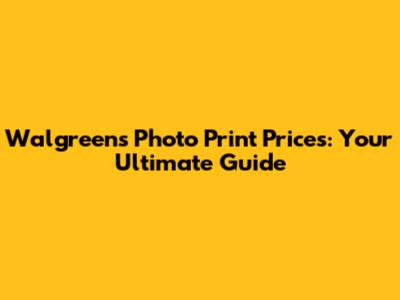 Walgreens Photo Print Prices: Your Ultimate Guide