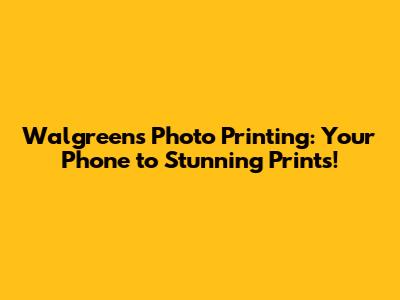 Walgreens Photo Printing: Your Phone to Stunning Prints!