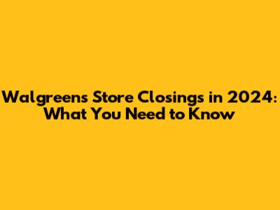 Walgreens Store Closings in 2024: What You Need to Know
