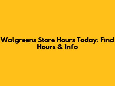 Walgreens Store Hours Today: Find Hours & Info
