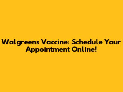 Walgreens Vaccine: Schedule Your Appointment Online!