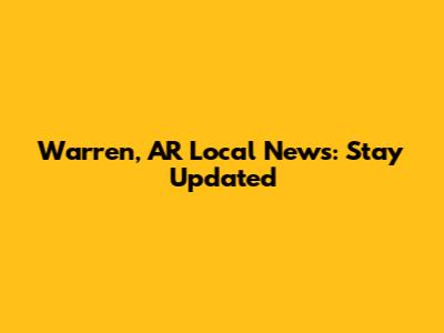 Warren, AR Local News: Stay Updated