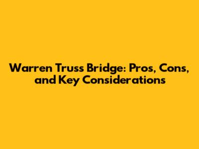 Warren Truss Bridge: Pros, Cons, and Key Considerations