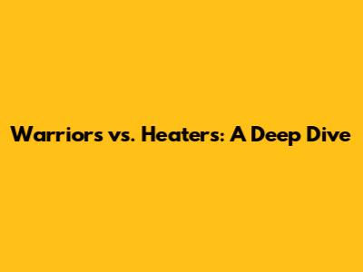 Warriors vs. Heaters: A Deep Dive