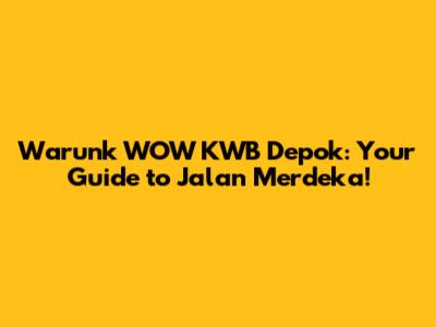 Warunk WOW KWB Depok: Your Guide to Jalan Merdeka!