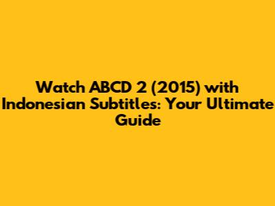 Watch ABCD 2 (2015) with Indonesian Subtitles: Your Ultimate Guide
