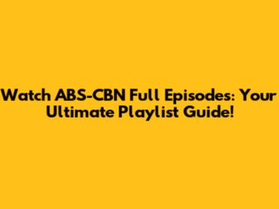 Watch ABS-CBN Full Episodes: Your Ultimate Playlist Guide!