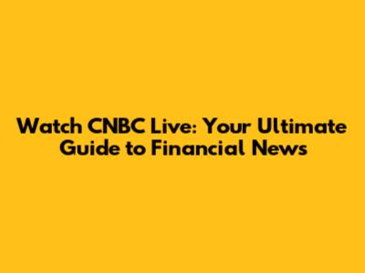 Watch CNBC Live: Your Ultimate Guide to Financial News