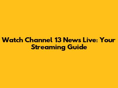 Watch Channel 13 News Live: Your Streaming Guide