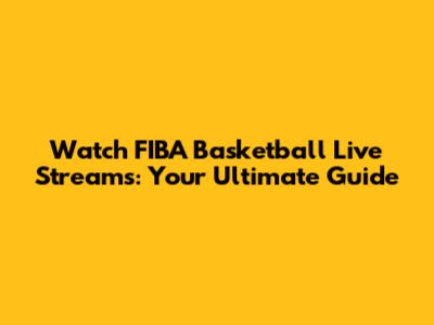 Watch FIBA Basketball Live Streams: Your Ultimate Guide