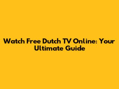 Watch Free Dutch TV Online: Your Ultimate Guide