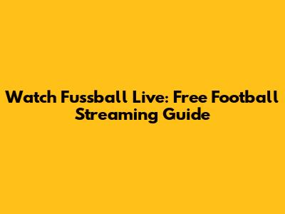 Watch Fussball Live: Free Football Streaming Guide
