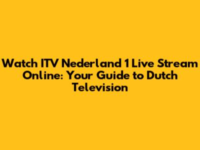 Watch ITV Nederland 1 Live Stream Online: Your Guide to Dutch Television