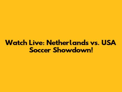 Watch Live: Netherlands vs. USA Soccer Showdown!