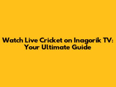 Watch Live Cricket on Inagorik TV: Your Ultimate Guide