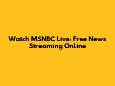 Watch MSNBC Live: Free News Streaming Online
