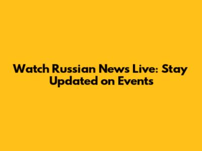 Watch Russian News Live: Stay Updated on Events