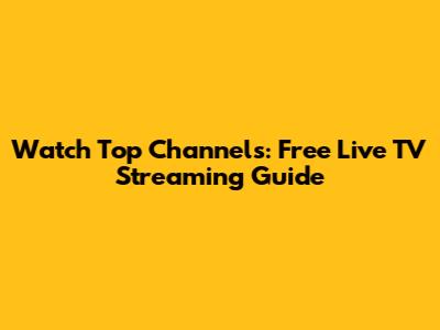 Watch Top Channels: Free Live TV Streaming Guide