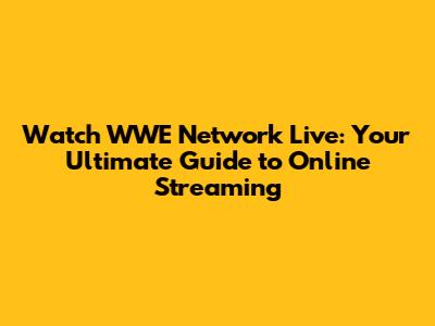 Watch WWE Network Live: Your Ultimate Guide to Online Streaming