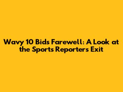Wavy 10 Bids Farewell: A Look at the Sports Reporter's Exit