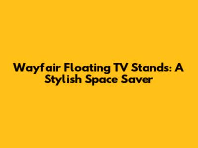 Wayfair Floating TV Stands: A Stylish Space Saver