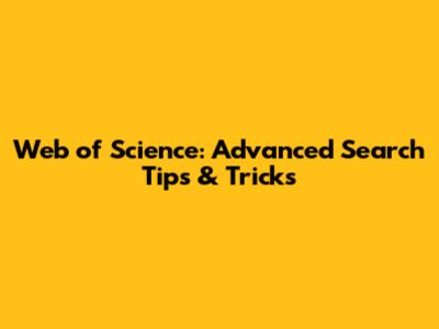 Web of Science: Advanced Search Tips & Tricks