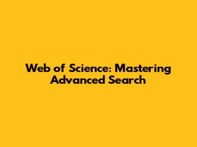 Web of Science: Mastering Advanced Search