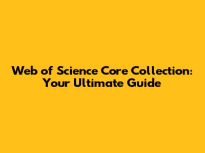 Web of Science Core Collection: Your Ultimate Guide