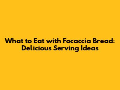 What to Eat with Focaccia Bread: Delicious Serving Ideas
