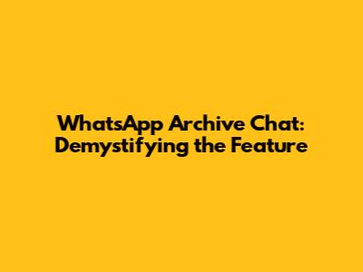WhatsApp Archive Chat: Demystifying the Feature