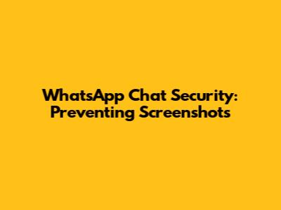 WhatsApp Chat Security: Preventing Screenshots