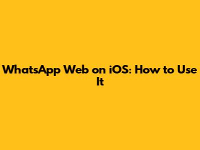 WhatsApp Web on iOS: How to Use It
