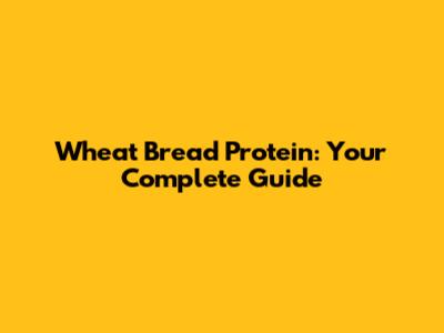 Wheat Bread Protein: Your Complete Guide