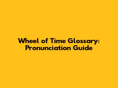 Wheel of Time Glossary: Pronunciation Guide