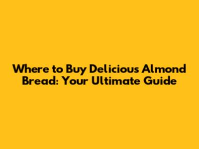 Where to Buy Delicious Almond Bread: Your Ultimate Guide